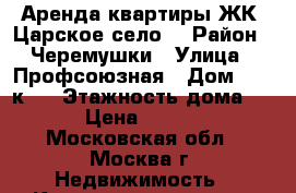 Аренда квартиры ЖК “Царское село“ › Район ­ Черемушки › Улица ­ Профсоюзная › Дом ­ 43 к 2 › Этажность дома ­ 14 › Цена ­ 85 000 - Московская обл., Москва г. Недвижимость » Квартиры аренда   . Московская обл.